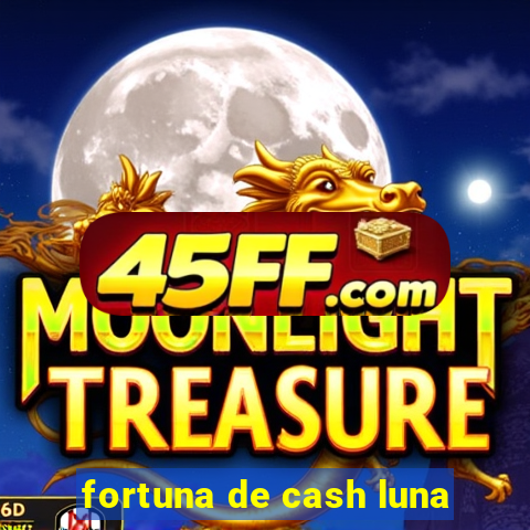 fortuna de cash luna